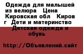 Одежда для малышей из велюра › Цена ­ 100 - Кировская обл., Киров г. Дети и материнство » Детская одежда и обувь   